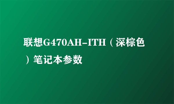 联想G470AH-ITH（深棕色）笔记本参数
