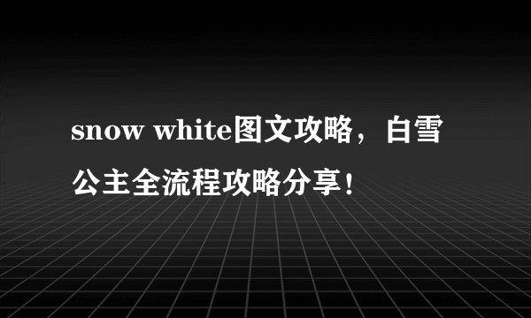 snow white图文攻略，白雪公主全流程攻略分享！