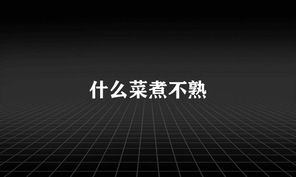 什么菜煮不熟