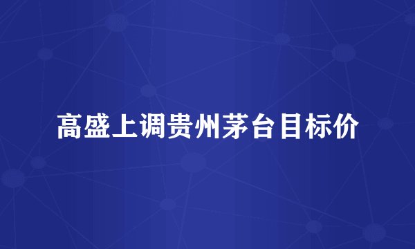 高盛上调贵州茅台目标价
