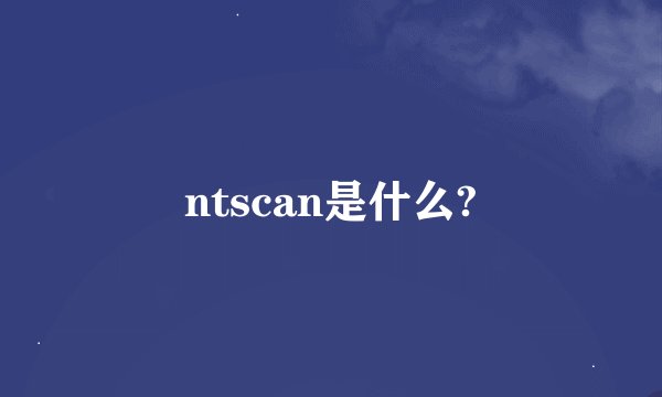 ntscan是什么?