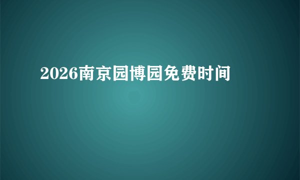 2026南京园博园免费时间