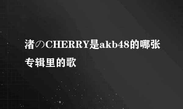 渚のCHERRY是akb48的哪张专辑里的歌