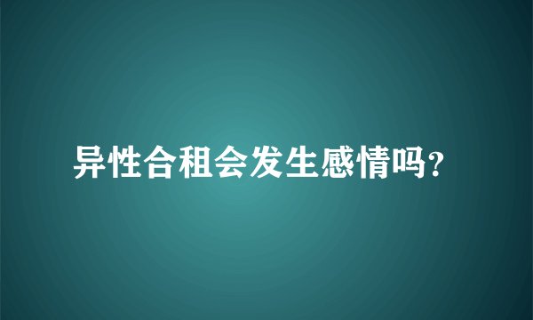 异性合租会发生感情吗？