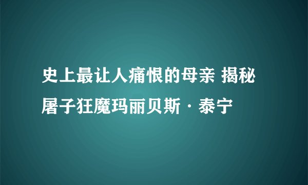 史上最让人痛恨的母亲 揭秘屠子狂魔玛丽贝斯·泰宁