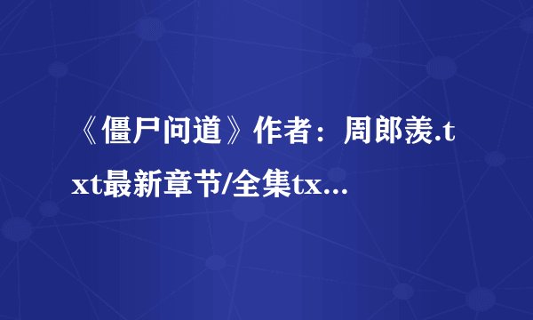 《僵尸问道》作者：周郎羡.txt最新章节/全集txt免费下载