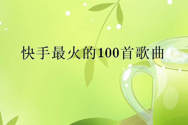 快手最火100首歌曲有哪些?