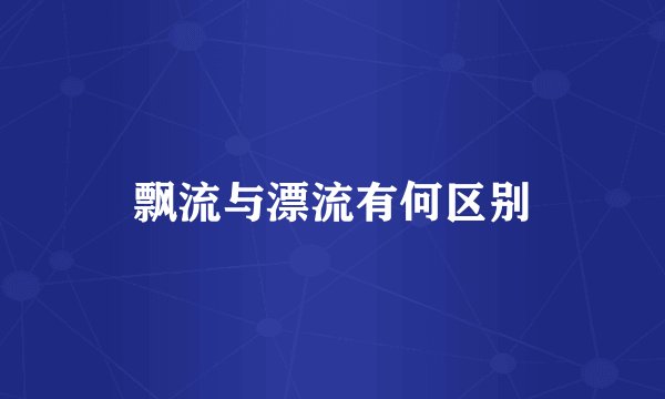 飘流与漂流有何区别