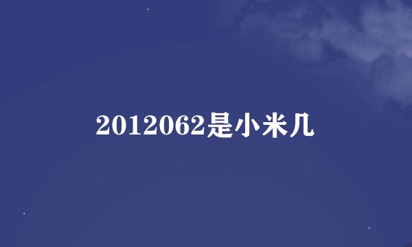 2012062是小米几