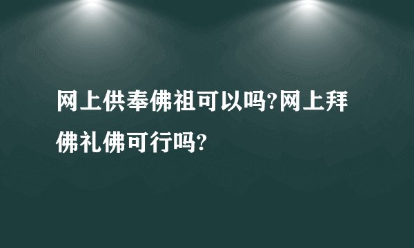 网上供奉佛祖可以吗?网上拜佛礼佛可行吗?