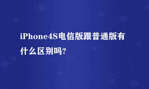 iPhone4S电信版跟普通版有什么区别吗?