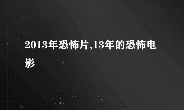 2013年恐怖片,13年的恐怖电影