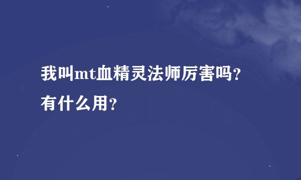 我叫mt血精灵法师厉害吗？有什么用？