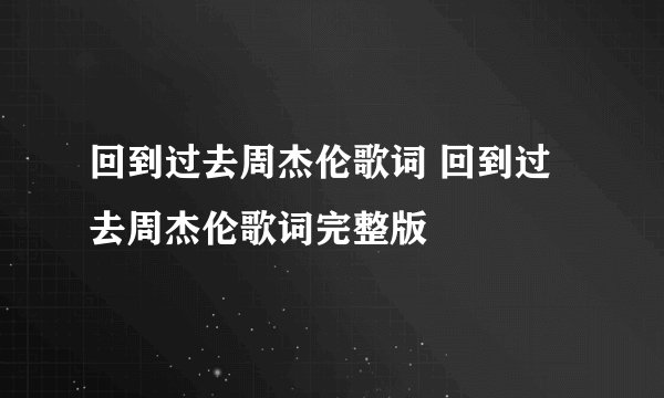 回到过去周杰伦歌词 回到过去周杰伦歌词完整版