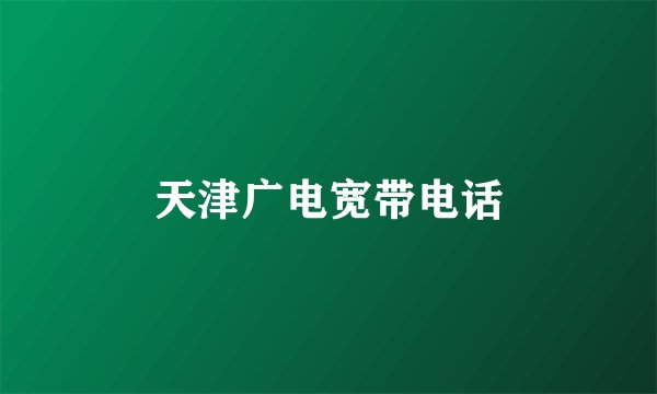 天津广电宽带电话
