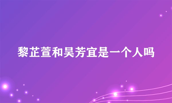 黎芷萱和吴芳宜是一个人吗