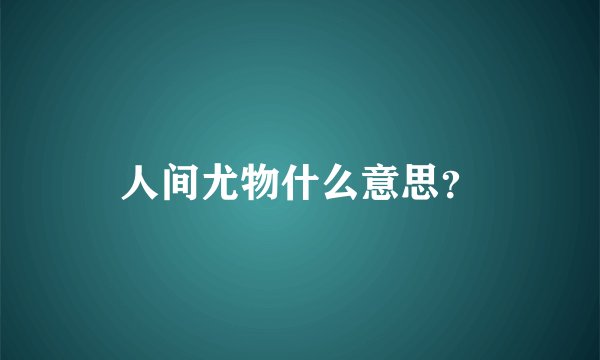 人间尤物什么意思？