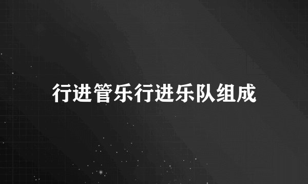 行进管乐行进乐队组成