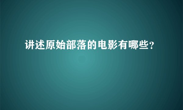 讲述原始部落的电影有哪些？