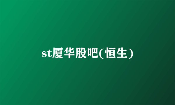 st厦华股吧(恒生)