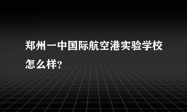 郑州一中国际航空港实验学校怎么样？
