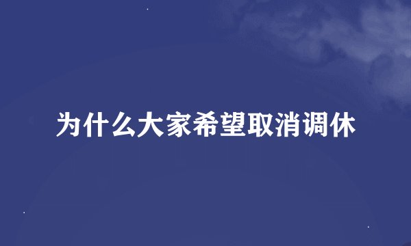 为什么大家希望取消调休