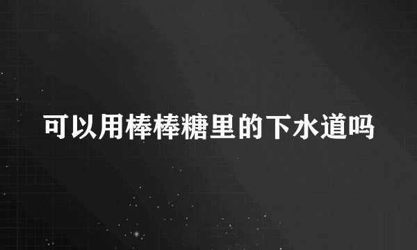 可以用棒棒糖里的下水道吗