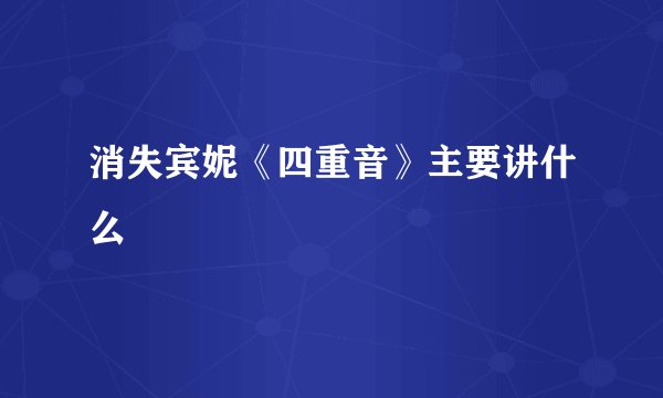 消失宾妮《四重音》主要讲什么