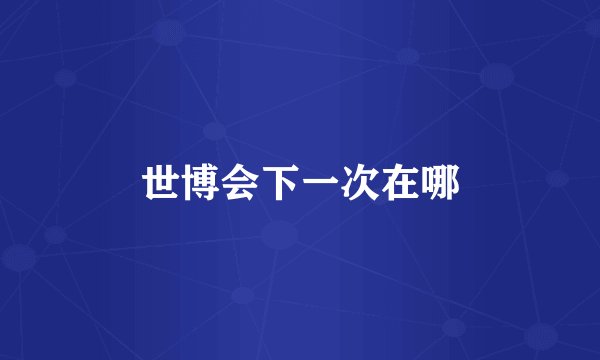 世博会下一次在哪