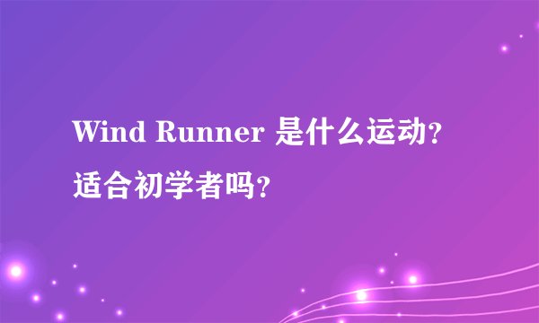Wind Runner 是什么运动？适合初学者吗？