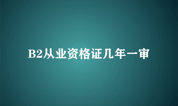 B2从业资格证几年一审