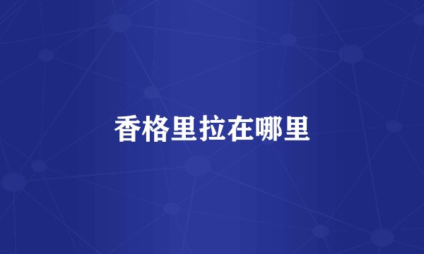 香格里拉在哪里