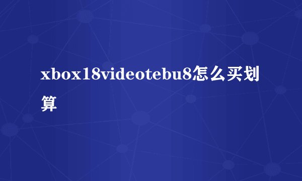 xbox18videotebu8怎么买划算