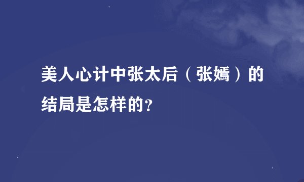 美人心计中张太后（张嫣）的结局是怎样的？