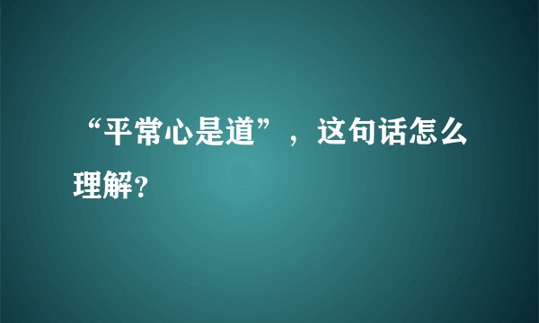 “平常心是道”，这句话怎么理解？