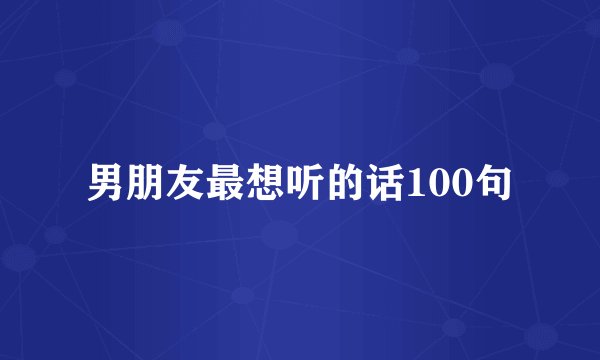 男朋友最想听的话100句