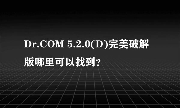 Dr.COM 5.2.0(D)完美破解版哪里可以找到？
