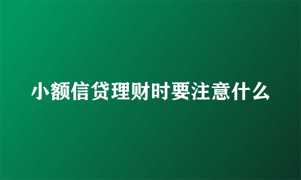 小额信贷理财时要注意什么