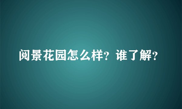 阅景花园怎么样？谁了解？