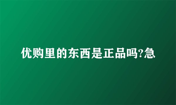 优购里的东西是正品吗?急