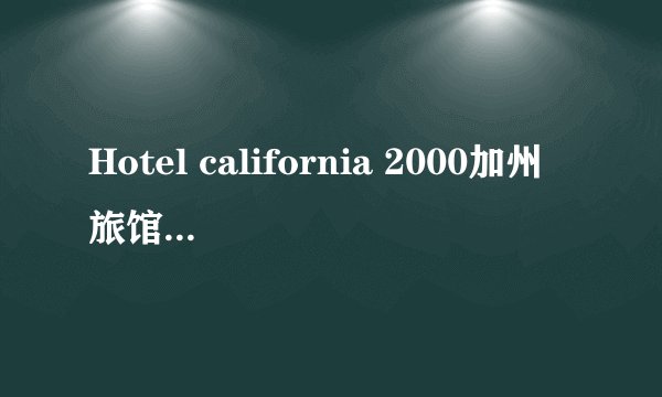 Hotel california 2000加州旅馆无损音乐下载