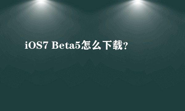 iOS7 Beta5怎么下载？