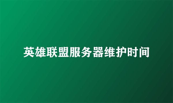 英雄联盟服务器维护时间