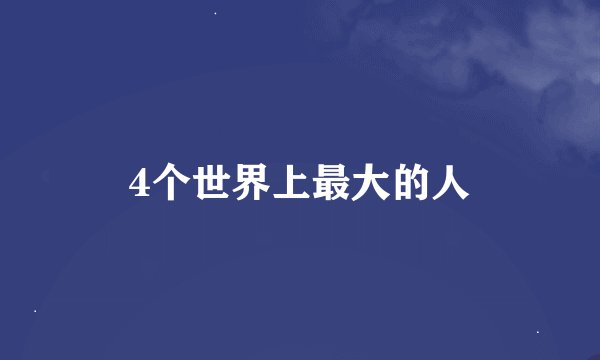 4个世界上最大的人