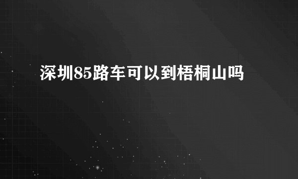 深圳85路车可以到梧桐山吗