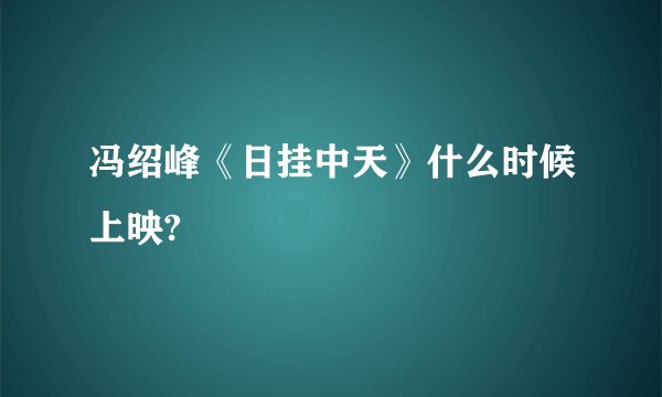 冯绍峰《日挂中天》什么时候上映?