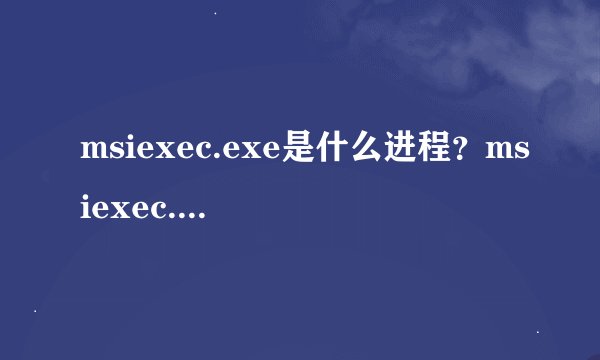 msiexec.exe是什么进程?msiexec.exe是病毒吗怎么关闭?