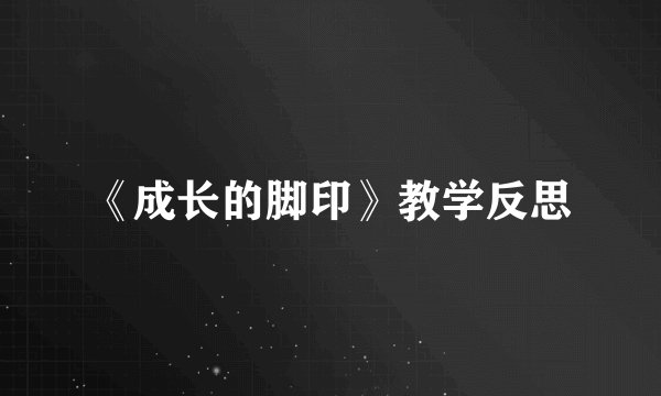 《成长的脚印》教学反思