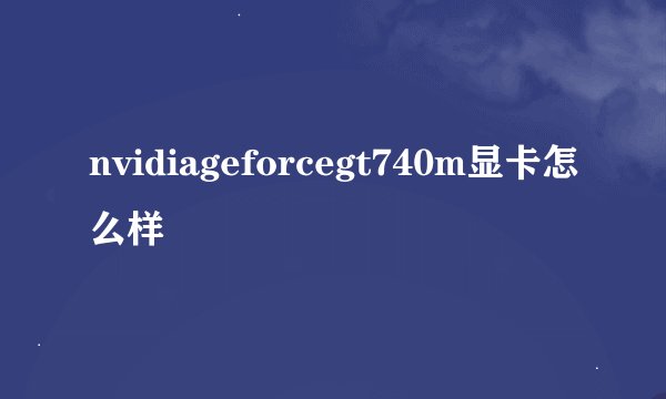 nvidiageforcegt740m显卡怎么样