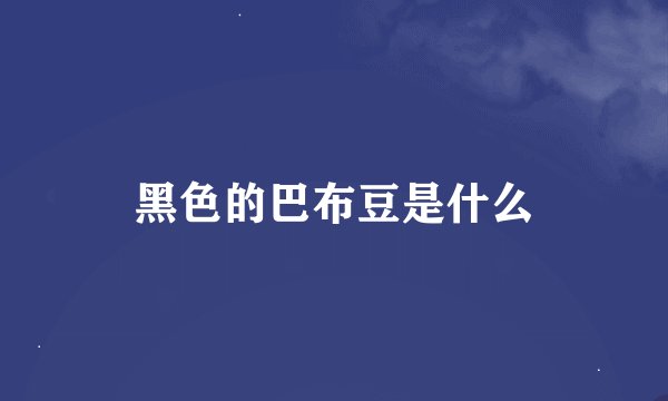 黑色的巴布豆是什么